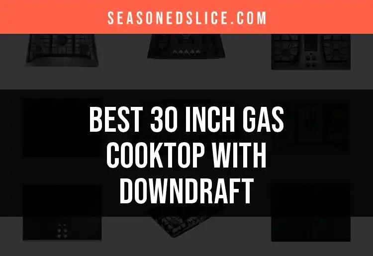 Top 10 30 Inch Gas Cooktops With Downdraft Reviewed
