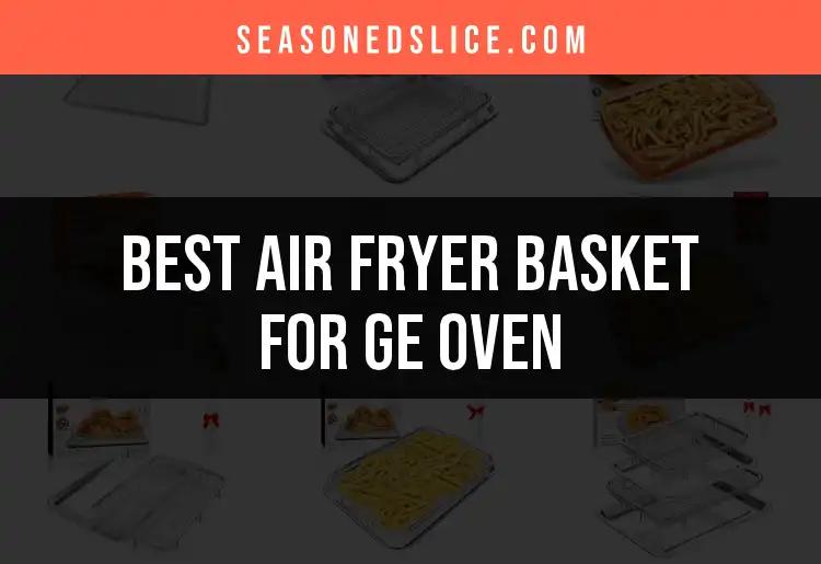 14 Best Air Fryer Baskets for GE Ovens to Elevate Your Cooking